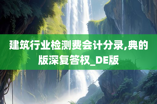 建筑行业检测费会计分录,典的版深复答权_DE版