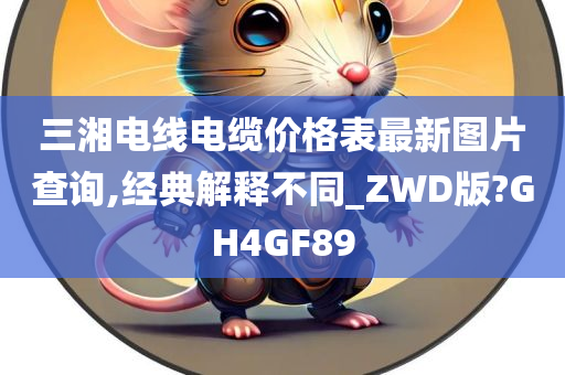 三湘电线电缆价格表最新图片查询,经典解释不同_ZWD版?GH4GF89