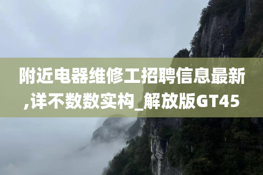 附近电器维修工招聘信息最新,详不数数实构_解放版GT45