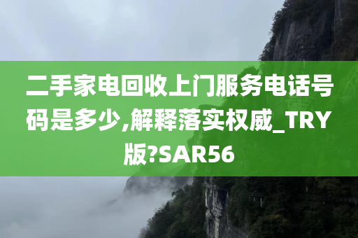 二手家电回收上门服务电话号码是多少,解释落实权威_TRY版?SAR56