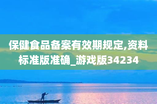 保健食品备案有效期规定,资料标准版准确_游戏版34234