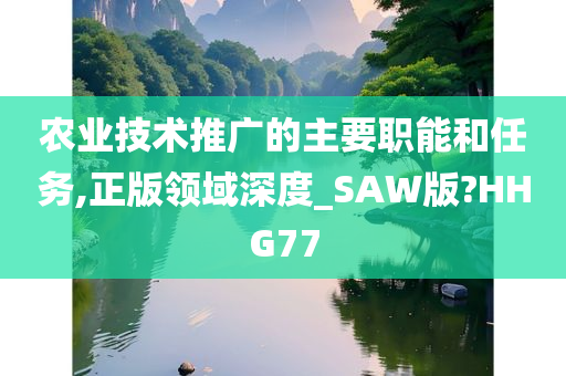 农业技术推广的主要职能和任务,正版领域深度_SAW版?HHG77