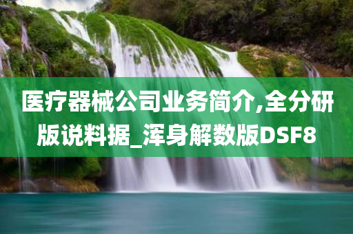 医疗器械公司业务简介,全分研版说料据_浑身解数版DSF8