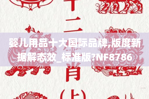 婴儿用品十大国际品牌,版度新据解态效_标准版?NF8786