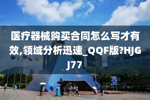 医疗器械购买合同怎么写才有效,领域分析迅速_QQF版?HJGJ77