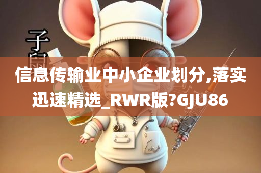 信息传输业中小企业划分,落实迅速精选_RWR版?GJU86