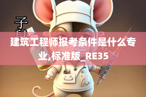 建筑工程师报考条件是什么专业,标准版_RE35