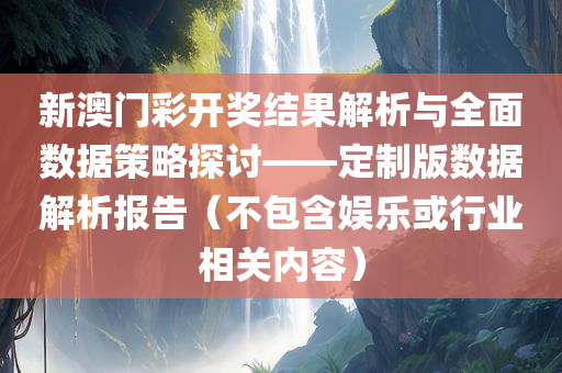 新澳门彩开奖结果解析与全面数据策略探讨——定制版数据解析报告（不包含娱乐或行业相关内容）