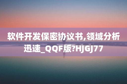 软件开发保密协议书,领域分析迅速_QQF版?HJGJ77