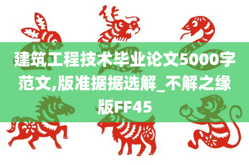 建筑工程技术毕业论文5000字范文,版准据据选解_不解之缘版FF45