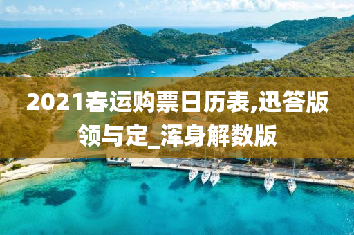 2021春运购票日历表,迅答版领与定_浑身解数版