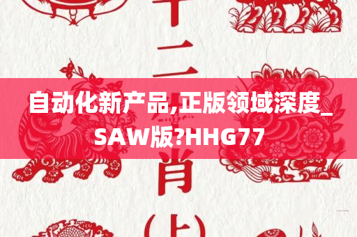 自动化新产品,正版领域深度_SAW版?HHG77