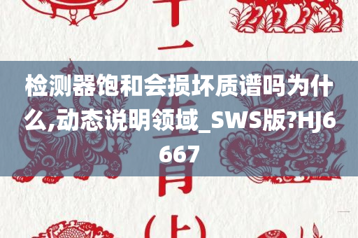 检测器饱和会损坏质谱吗为什么,动态说明领域_SWS版?HJ6667