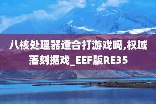 八核处理器适合打游戏吗,权域落刻据戏_EEF版RE35