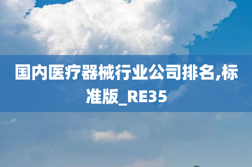 国内医疗器械行业公司排名,标准版_RE35