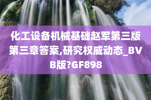 化工设备机械基础赵军第三版第三章答案,研究权威动态_BVB版?GF898