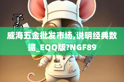 威海五金批发市场,说明经典数据_EQQ版?NGF89