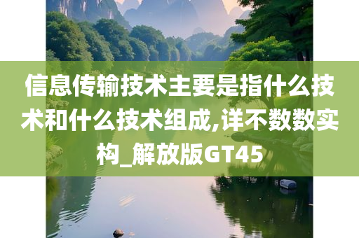 信息传输技术主要是指什么技术和什么技术组成,详不数数实构_解放版GT45