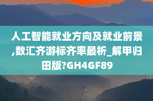 人工智能就业方向及就业前景,数汇齐游标齐率最析_解甲归田版?GH4GF89