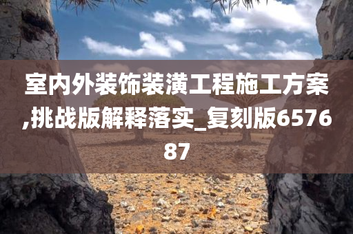 室内外装饰装潢工程施工方案,挑战版解释落实_复刻版657687