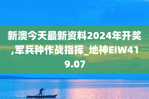 新澳今天最新资料2024年开奖,军兵种作战指挥_地神EIW419.07