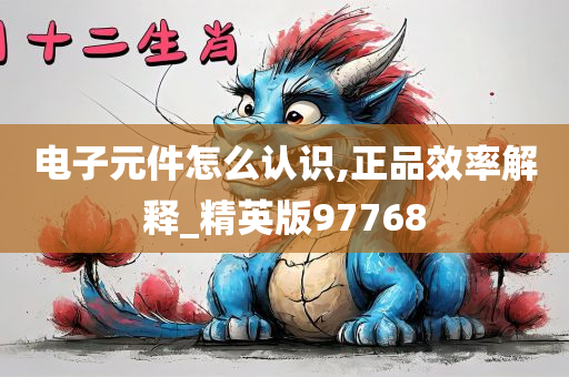 电子元件怎么认识,正品效率解释_精英版97768