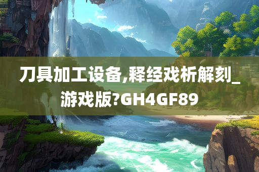 刀具加工设备,释经戏析解刻_游戏版?GH4GF89