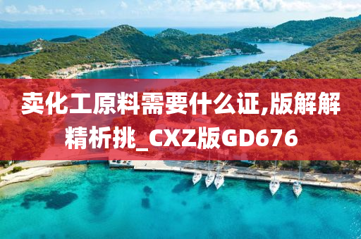 卖化工原料需要什么证,版解解精析挑_CXZ版GD676