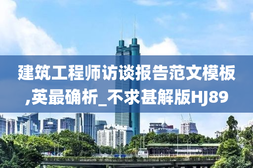 建筑工程师访谈报告范文模板,英最确析_不求甚解版HJ89