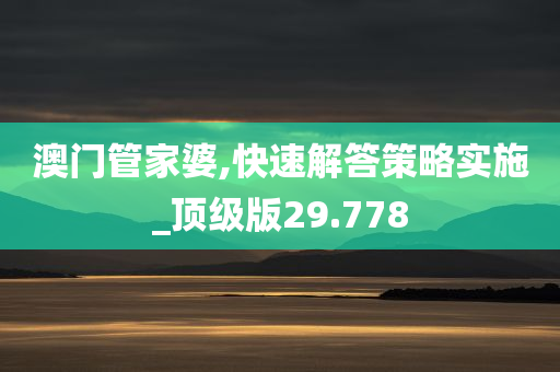 澳门管家婆,快速解答策略实施_顶级版29.778