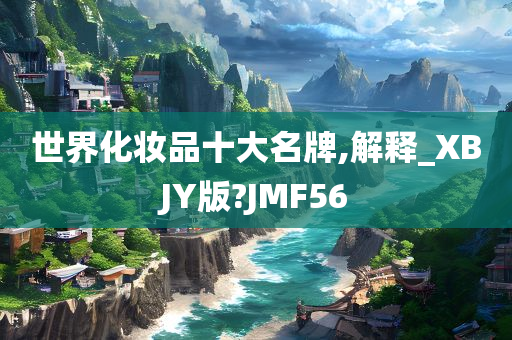 世界化妆品十大名牌,解释_XBJY版?JMF56