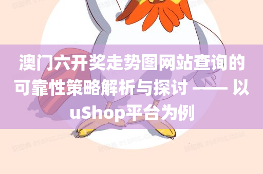 澳门六开奖走势图网站查询的可靠性策略解析与探讨 —— 以uShop平台为例