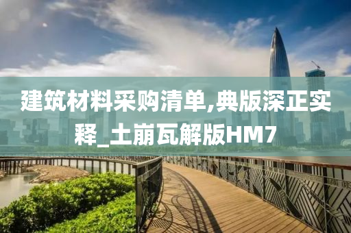 建筑材料采购清单,典版深正实释_土崩瓦解版HM7