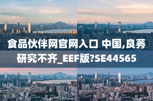 食品伙伴网官网入口 中国,良莠研究不齐_EEF版?SE44565