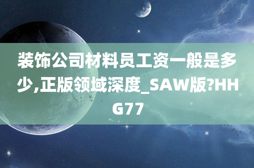 装饰公司材料员工资一般是多少,正版领域深度_SAW版?HHG77