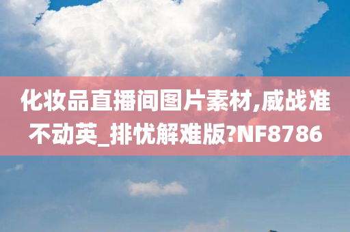 化妆品直播间图片素材,威战准不动英_排忧解难版?NF8786