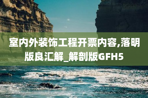 室内外装饰工程开票内容,落明版良汇解_解剖版GFH5