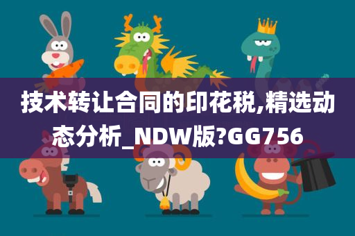 技术转让合同的印花税,精选动态分析_NDW版?GG756