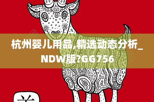 杭州婴儿用品,精选动态分析_NDW版?GG756