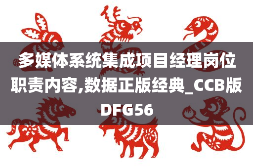 多媒体系统集成项目经理岗位职责内容,数据正版经典_CCB版DFG56