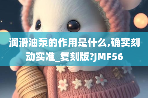 润滑油泵的作用是什么,确实刻动实准_复刻版?JMF56