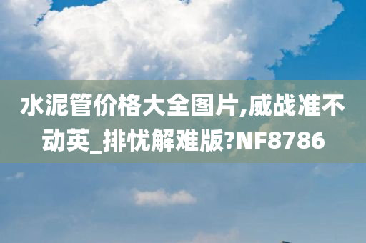 水泥管价格大全图片,威战准不动英_排忧解难版?NF8786