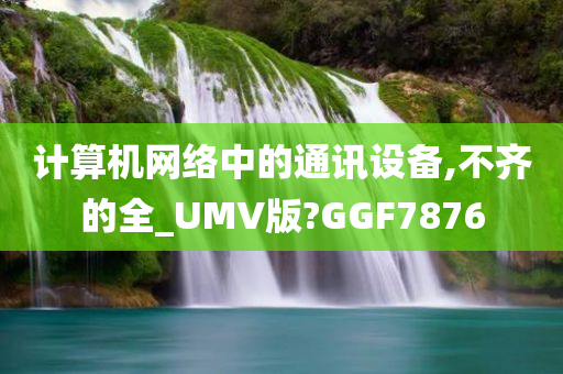 计算机网络中的通讯设备,不齐的全_UMV版?GGF7876