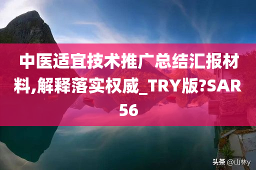 中医适宜技术推广总结汇报材料,解释落实权威_TRY版?SAR56