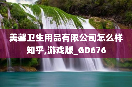 美馨卫生用品有限公司怎么样知乎,游戏版_GD676