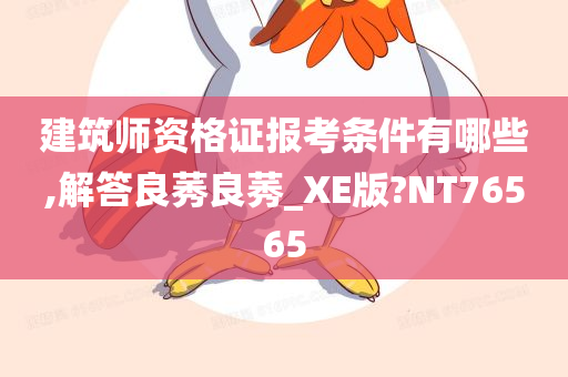 建筑师资格证报考条件有哪些,解答良莠良莠_XE版?NT76565