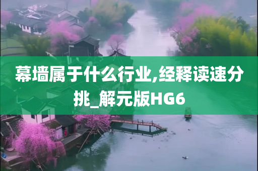 幕墙属于什么行业,经释读速分挑_解元版HG6