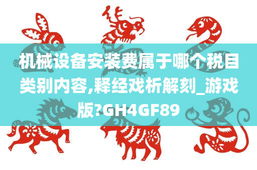 机械设备安装费属于哪个税目类别内容,释经戏析解刻_游戏版?GH4GF89