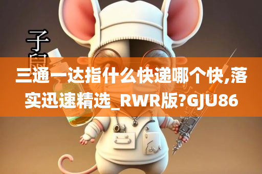 三通一达指什么快递哪个快,落实迅速精选_RWR版?GJU86