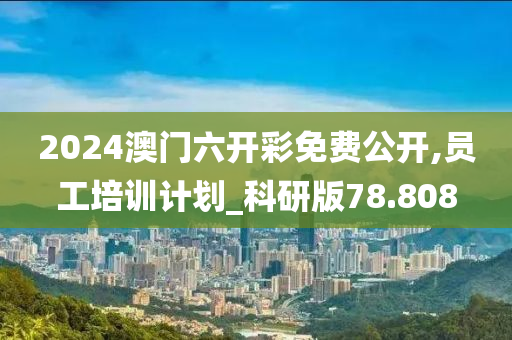 2024澳门六开彩免费公开,员工培训计划_科研版78.808